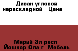 Диван угловой, нераскладной › Цена ­ 4 000 - Марий Эл респ., Йошкар-Ола г. Мебель, интерьер » Диваны и кресла   . Марий Эл респ.,Йошкар-Ола г.